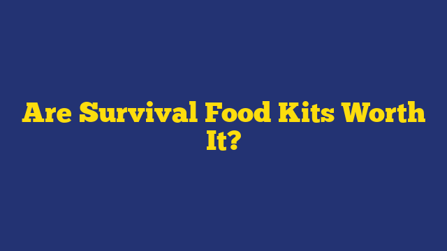 Are Survival Food Kits Worth It?