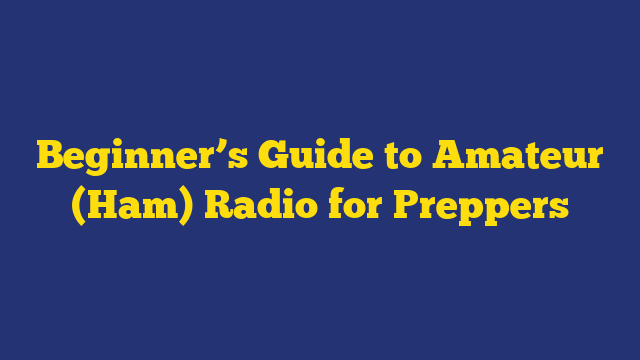 Beginner’s Guide to Amateur (Ham) Radio for Preppers