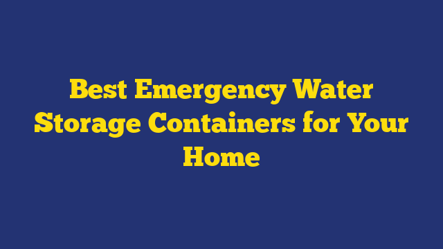 Best Emergency Water Storage Containers for Your Home
