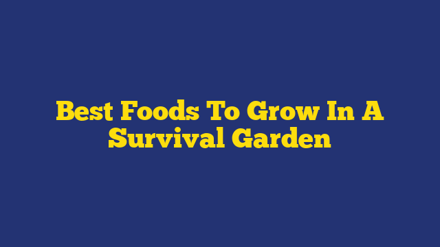 Best Foods To Grow In A Survival Garden
