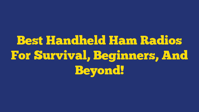 Best Handheld Ham Radios For Survival, Beginners, And Beyond!