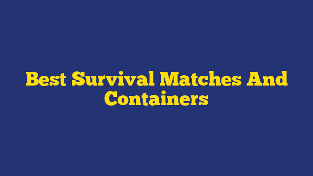 Best Survival Matches And Containers