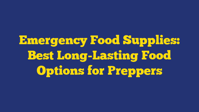 Emergency Food Supplies: Best Long-Lasting Food Options for Preppers