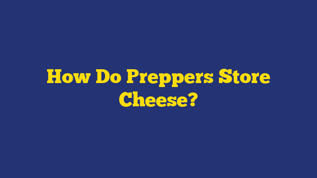How Do Preppers Store Cheese?