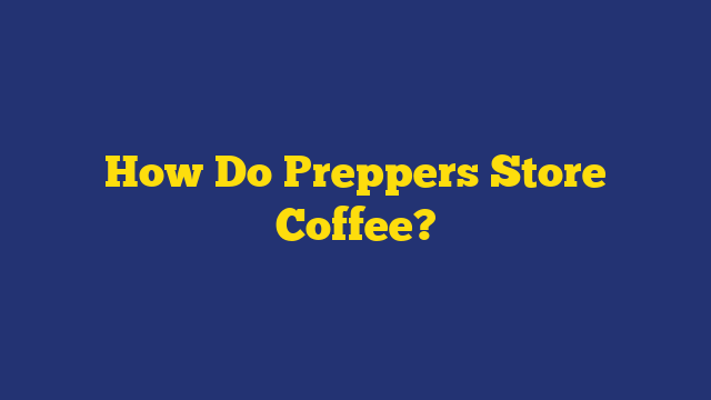How Do Preppers Store Coffee?