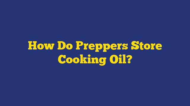 How Do Preppers Store Cooking Oil?