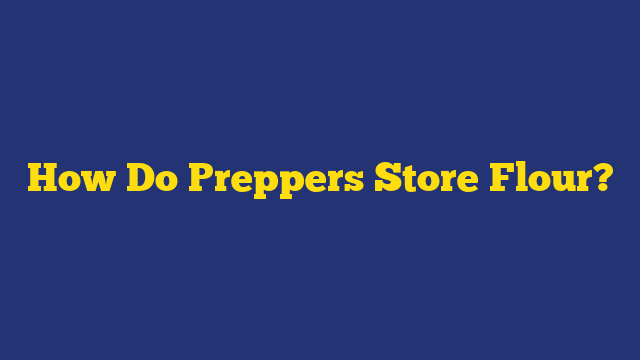 How Do Preppers Store Flour?