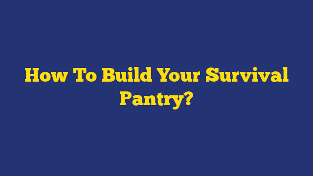 How To Build Your Survival Pantry?