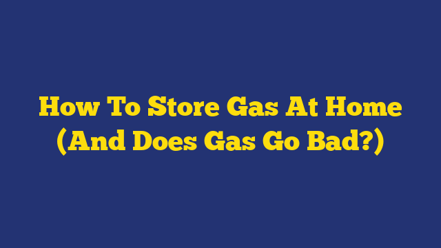 How To Store Gas At Home (And Does Gas Go Bad?)