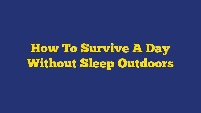 How To Survive A Day Without Sleep Outdoors