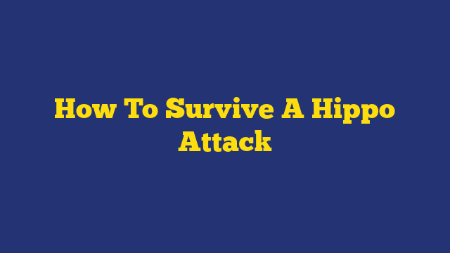 How To Survive A Hippo Attack