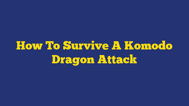 How To Survive A Komodo Dragon Attack