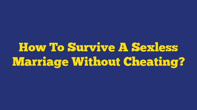 How To Survive A Sexless Marriage Without Cheating?