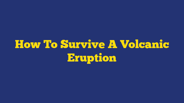 How To Survive A Volcanic Eruption