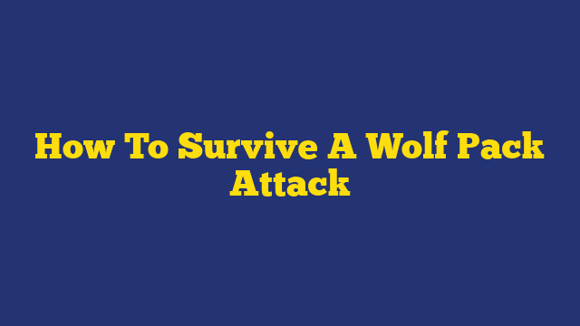 How To Survive A Wolf Pack Attack