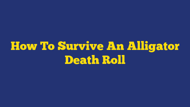 How To Survive An Alligator Death Roll