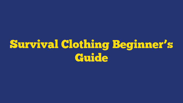 Survival Clothing Beginner’s Guide