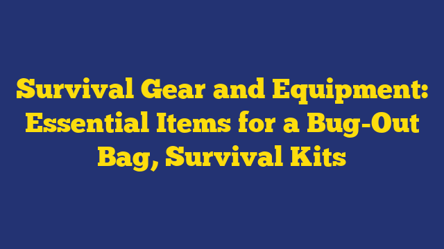 Survival Gear and Equipment: Essential Items for a Bug-Out Bag, Survival Kits