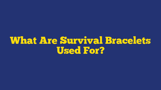 What Are Survival Bracelets Used For?