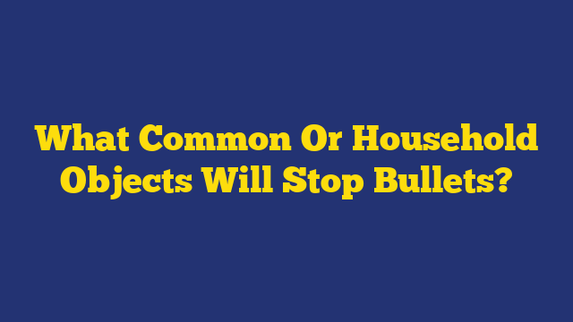 What Common Or Household Objects Will Stop Bullets?