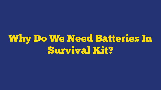 Why Do We Need Batteries In Survival Kit?