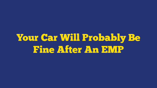 Your Car Will Probably Be Fine After An EMP